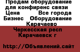 Продам оборудование для конфиренс связи › Цена ­ 100 - Все города Бизнес » Оборудование   . Карачаево-Черкесская респ.,Карачаевск г.